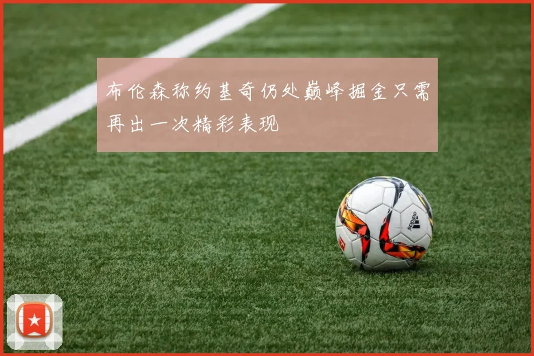 布伦森称约基奇仍处巅峰掘金只需再出一次精彩表现