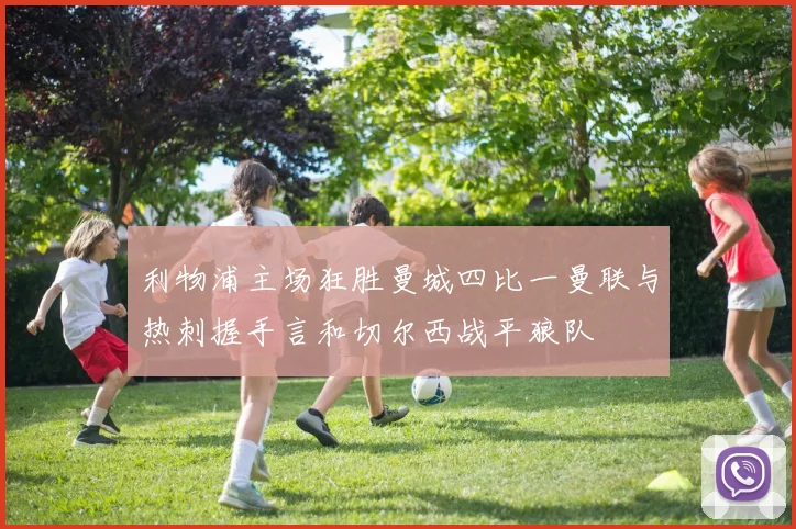 利物浦主场狂胜曼城四比一曼联与热刺握手言和切尔西战平狼队