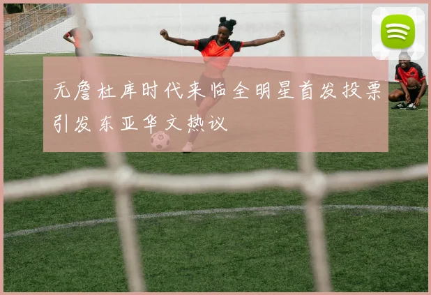 无詹杜库时代来临全明星首发投票引发东亚华文热议