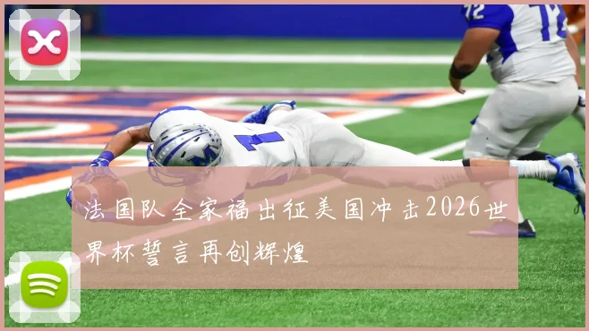 法国队全家福出征美国冲击2026世界杯誓言再创辉煌